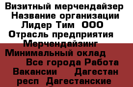 Визитный мерчендайзер › Название организации ­ Лидер Тим, ООО › Отрасль предприятия ­ Мерчендайзинг › Минимальный оклад ­ 18 000 - Все города Работа » Вакансии   . Дагестан респ.,Дагестанские Огни г.